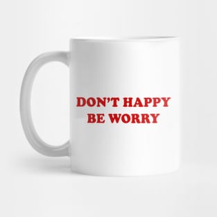 DON'T HAPPY, BE WORRY Mug